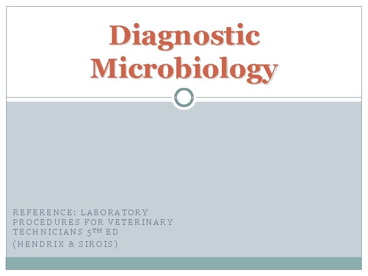 Diagnostic Microbiology REFERENCE: LABORATORY PROCEDURES FOR VETERINARY TECHNICIANS 5 TH ED (HENDRIX & SIROIS)