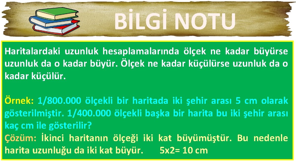 BİLGİ NOTU Haritalardaki uzunluk hesaplamalarında ölçek ne kadar büyürse uzunluk da o kadar büyür. BİLGİ NOTU Haritalardaki uzunluk hesaplamalarında ölçek ne kadar büyürse uzunluk da o kadar büyür.