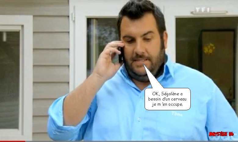 OK, Ségolène a besoin d’un cerveau je m ’en occupe. 