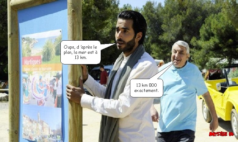 Oups, d ’après le plan, la mer est à 13 km 800 exactement. 