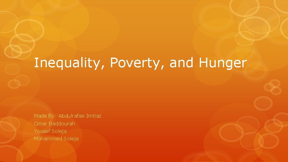 Inequality, Poverty, and Hunger Made By: Abdulrafae Imtiaz Omar Baddourah Yousef Soleja Mohammed Soleja