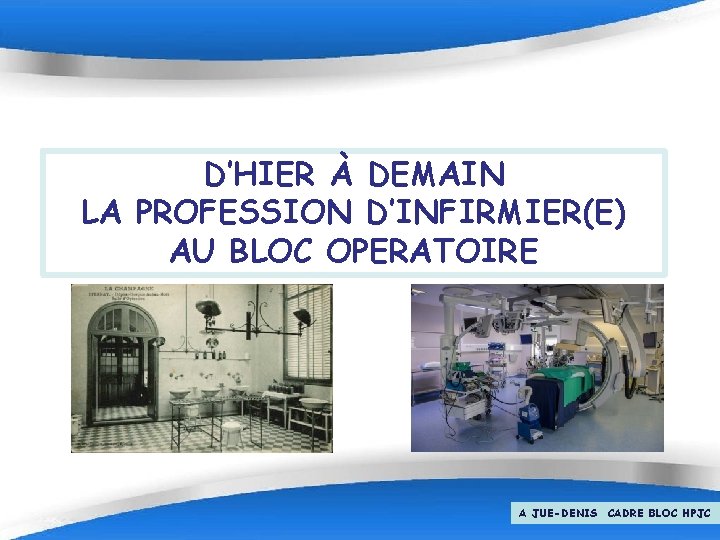 D’HIER À DEMAIN LA PROFESSION D’INFIRMIER(E) AU BLOC OPERATOIRE Page 1 A JUE-DENIS CADRE