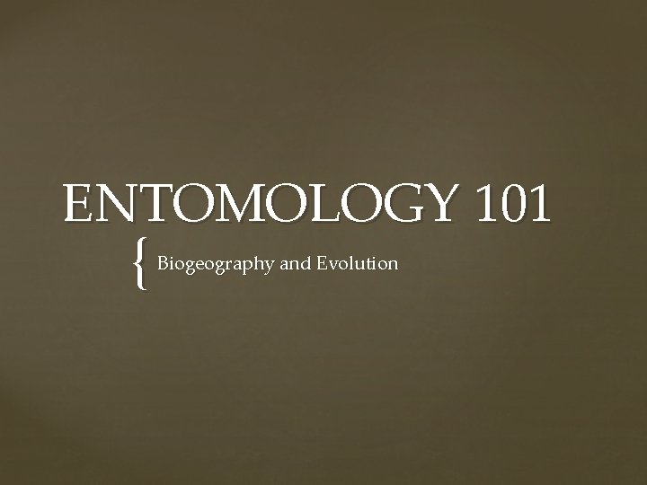 ENTOMOLOGY 101 { Biogeography and Evolution 