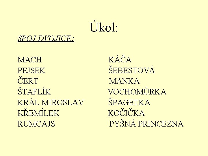 SPOJ DVOJICE: MACH PEJSEK ČERT ŠTAFLÍK KRÁL MIROSLAV KŘEMÍLEK RUMCAJS Úkol: KÁČA ŠEBESTOVÁ MANKA