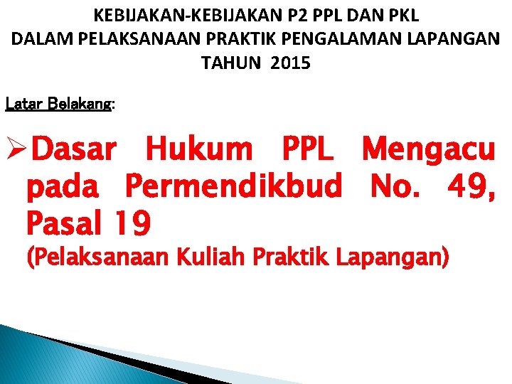 KEBIJAKAN-KEBIJAKAN P 2 PPL DAN PKL DALAM PELAKSANAAN PRAKTIK PENGALAMAN LAPANGAN TAHUN 2015 Latar