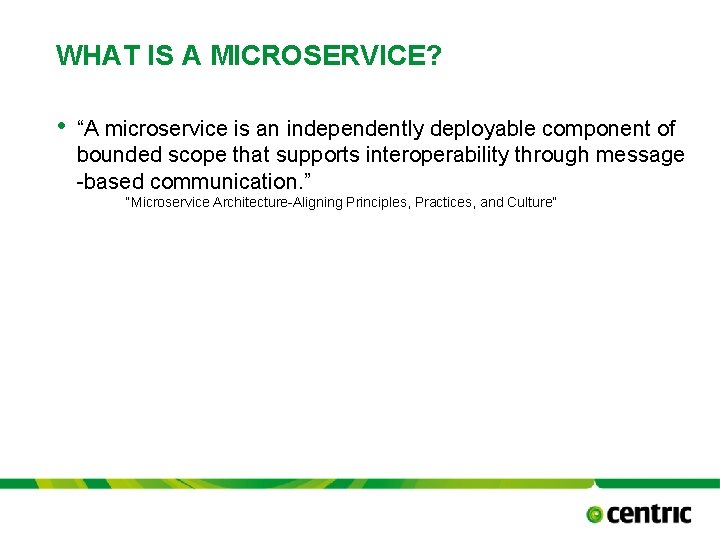 WHAT IS A MICROSERVICE? • “A microservice is an independently deployable component of bounded