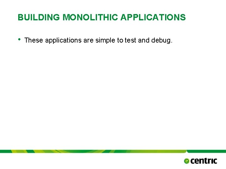 BUILDING MONOLITHIC APPLICATIONS • These applications are simple to test and debug. TITLE PRESENTATION