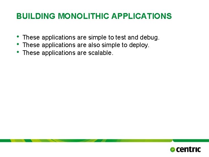 BUILDING MONOLITHIC APPLICATIONS • • • These applications are simple to test and debug.