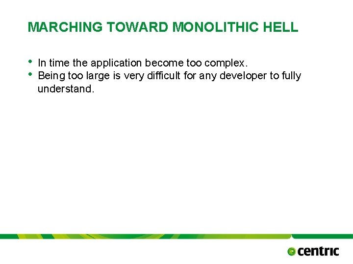 MARCHING TOWARD MONOLITHIC HELL • • In time the application become too complex. Being