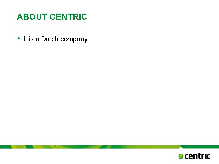 ABOUT CENTRIC • It is a Dutch company TITLE PRESENTATION October 17, 2021 