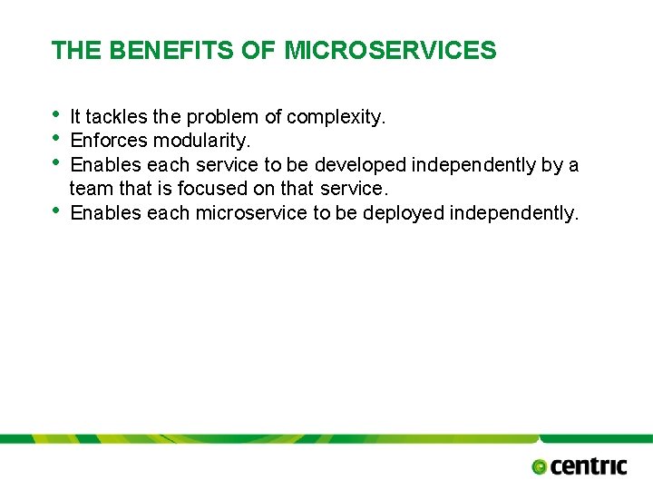 THE BENEFITS OF MICROSERVICES • • It tackles the problem of complexity. Enforces modularity.