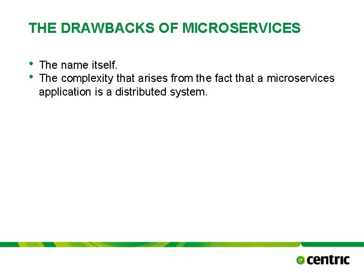 THE DRAWBACKS OF MICROSERVICES • • The name itself. The complexity that arises from