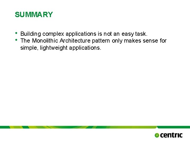 SUMMARY • • Building complex applications is not an easy task. The Monolithic Architecture