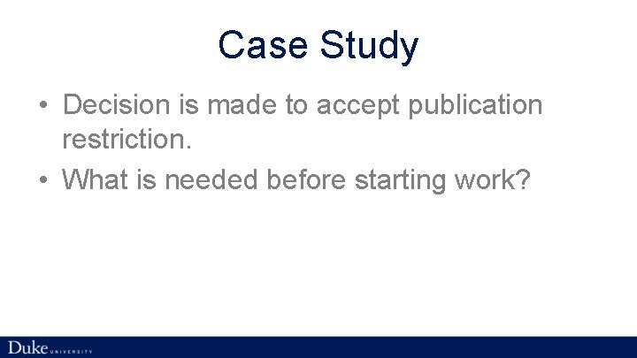 Case Study • Decision is made to accept publication restriction. • What is needed