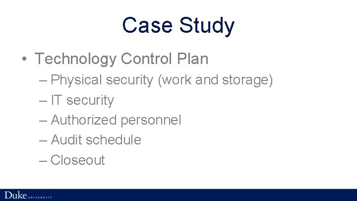 Case Study • Technology Control Plan – Physical security (work and storage) – IT
