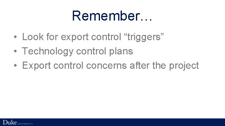 Remember… • Look for export control “triggers” • Technology control plans • Export control