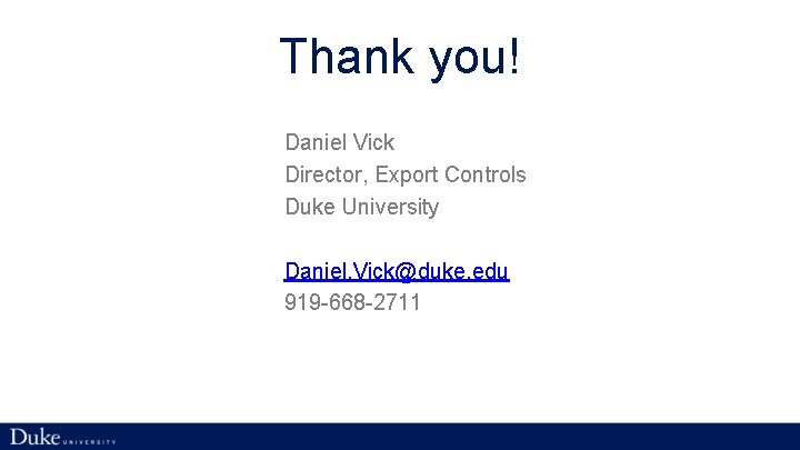 Thank you! Daniel Vick Director, Export Controls Duke University Daniel. Vick@duke. edu 919 -668