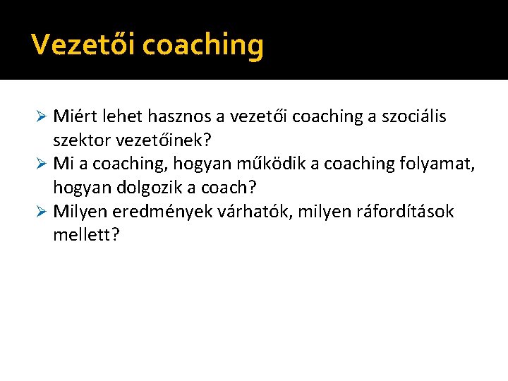 Vezetői coaching Miért lehet hasznos a vezetői coaching a szociális szektor vezetőinek? Ø Mi