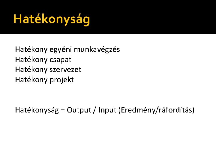 Hatékonyság Hatékony egyéni munkavégzés Hatékony csapat Hatékony szervezet Hatékony projekt Hatékonyság = Output /