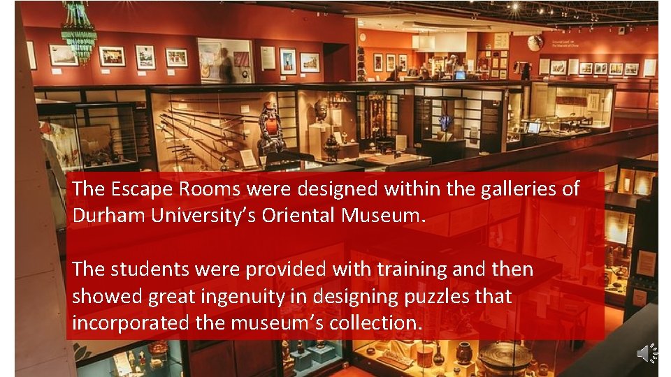 The Escape Rooms were designed within the galleries of Durham University’s Oriental Museum. The