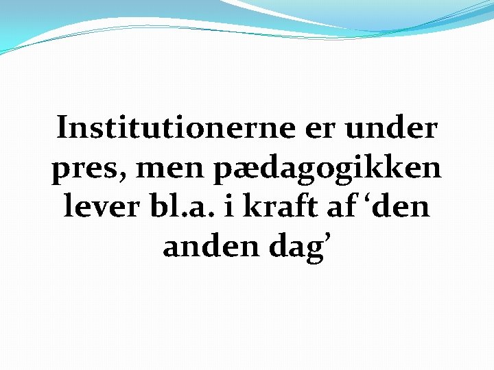 Institutionerne er under pres, men pædagogikken lever bl. a. i kraft af ‘den anden