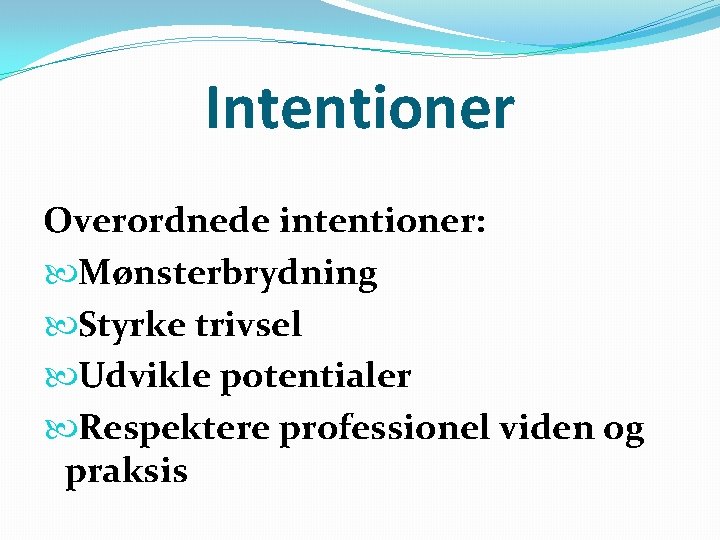 Intentioner Overordnede intentioner: Mønsterbrydning Styrke trivsel Udvikle potentialer Respektere professionel viden og praksis 