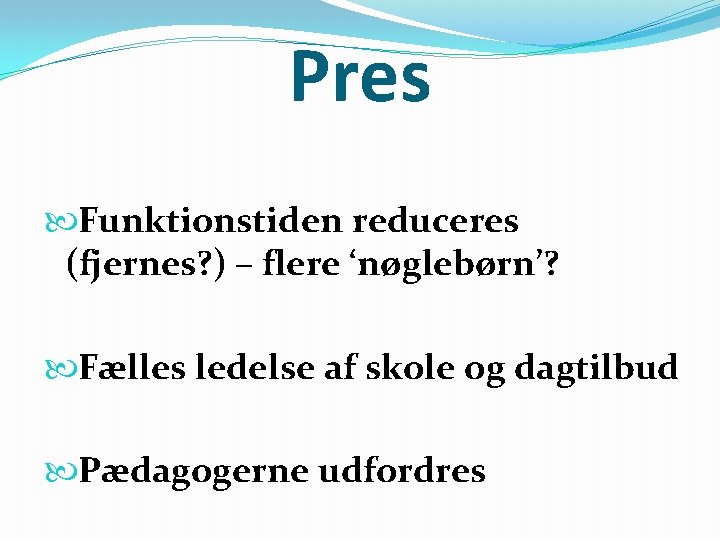 Pres Funktionstiden reduceres (fjernes? ) – flere ‘nøglebørn’? Fælles ledelse af skole og dagtilbud