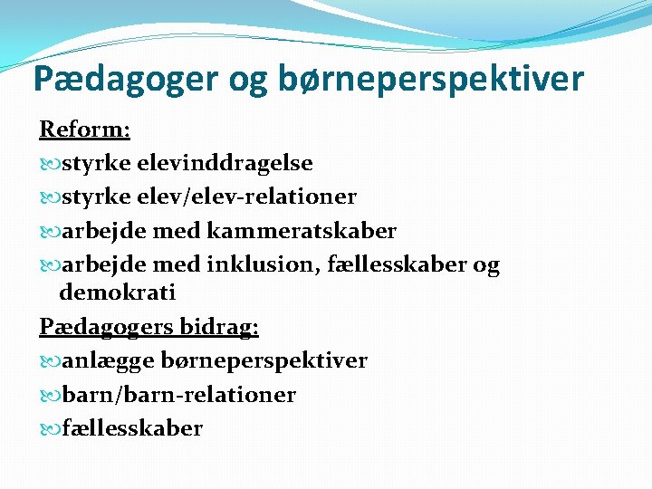 Pædagoger og børneperspektiver Reform: styrke elevinddragelse styrke elev/elev-relationer arbejde med kammeratskaber arbejde med inklusion,