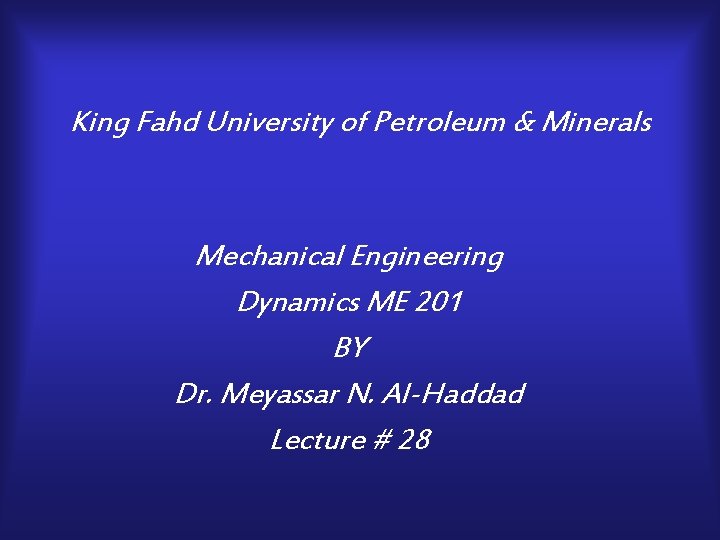 King Fahd University of Petroleum & Minerals Mechanical Engineering Dynamics ME 201 BY Dr.