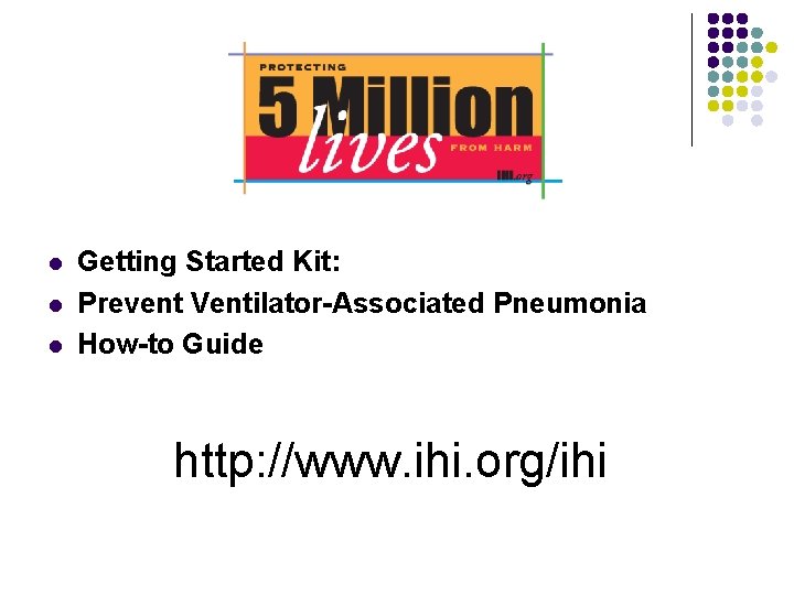 l l l Getting Started Kit: Prevent Ventilator-Associated Pneumonia How-to Guide http: //www. ihi.