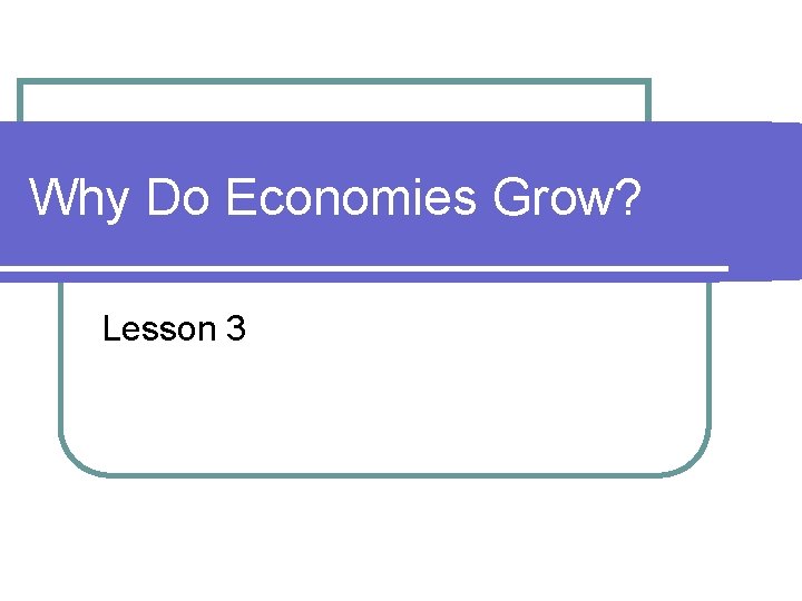 Why Do Economies Grow? Lesson 3 