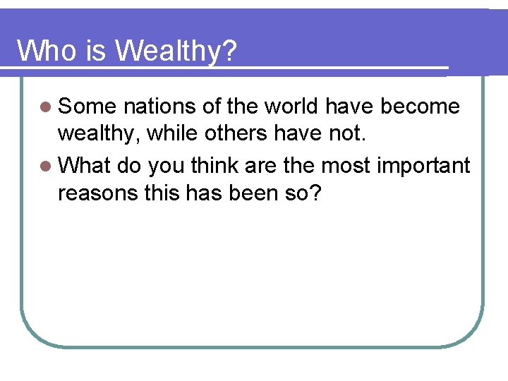 Who is Wealthy? l Some nations of the world have become wealthy, while others