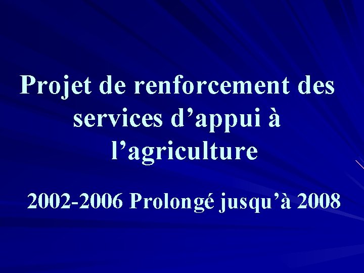 Projet de renforcement des services d’appui à l’agriculture 2002 -2006 Prolongé jusqu’à 2008 