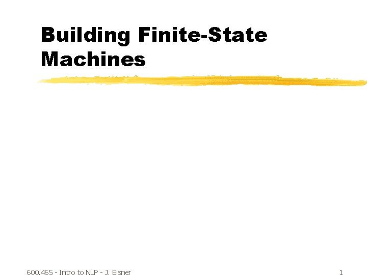Building Finite-State Machines 600. 465 - Intro to NLP - J. Eisner 1 