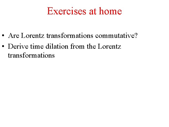Exercises at home • Are Lorentz transformations commutative? • Derive time dilation from the