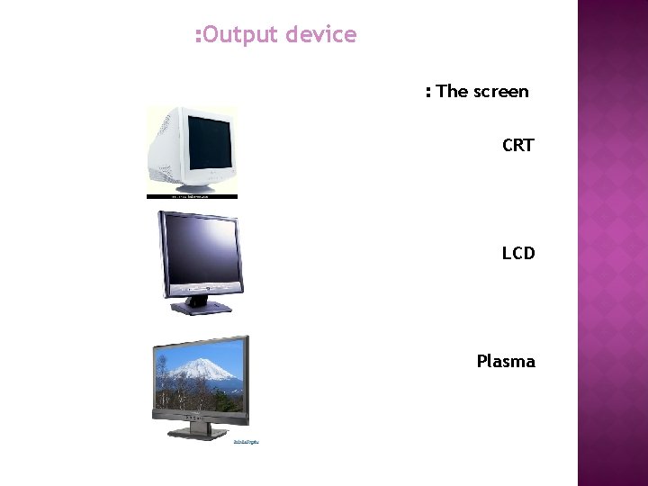 : Output device : The screen CRT LCD Plasma 