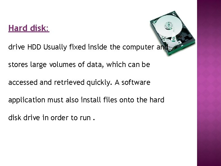 Hard disk: drive HDD Usually fixed inside the computer and stores large volumes of