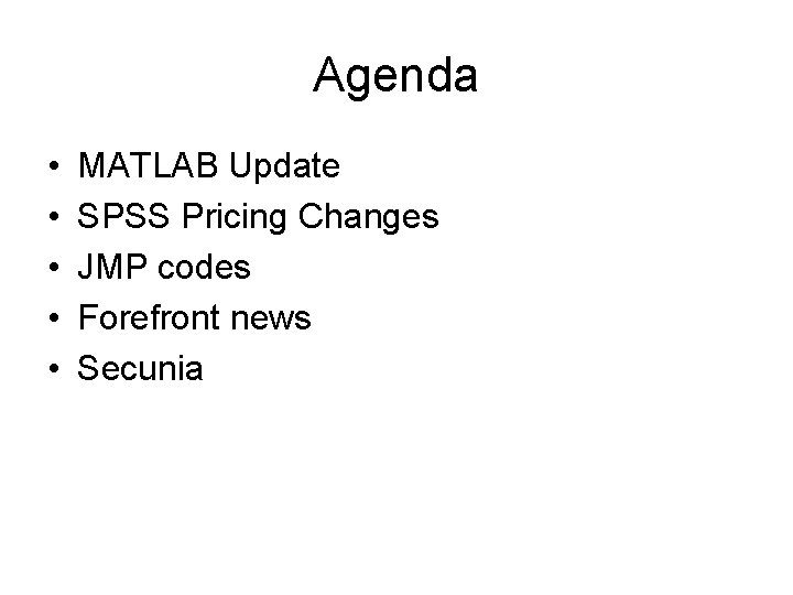 Agenda • • • MATLAB Update SPSS Pricing Changes JMP codes Forefront news Secunia