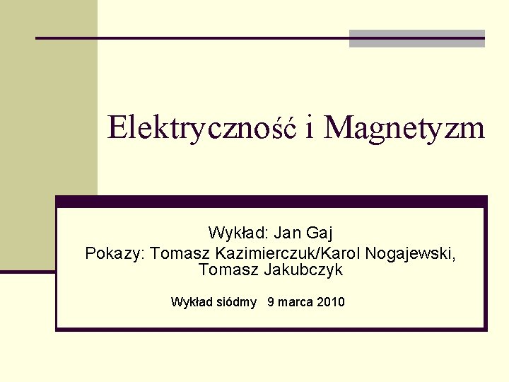 Elektryczność i Magnetyzm Wykład: Jan Gaj Pokazy: Tomasz Kazimierczuk/Karol Nogajewski, Tomasz Jakubczyk Wykład siódmy