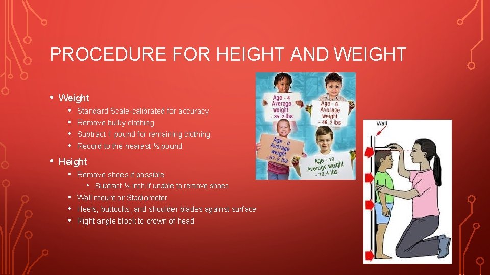 PROCEDURE FOR HEIGHT AND WEIGHT • Weight • Standard Scale-calibrated for accuracy • Remove