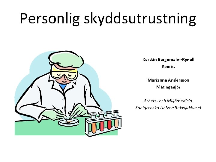 Personlig skyddsutrustning Kerstin Bergemalm-Rynell Kemist Marianne Andersson Mätingenjör Arbets- och Miljömedicin, Sahlgrenska Universitetssjukhuset 