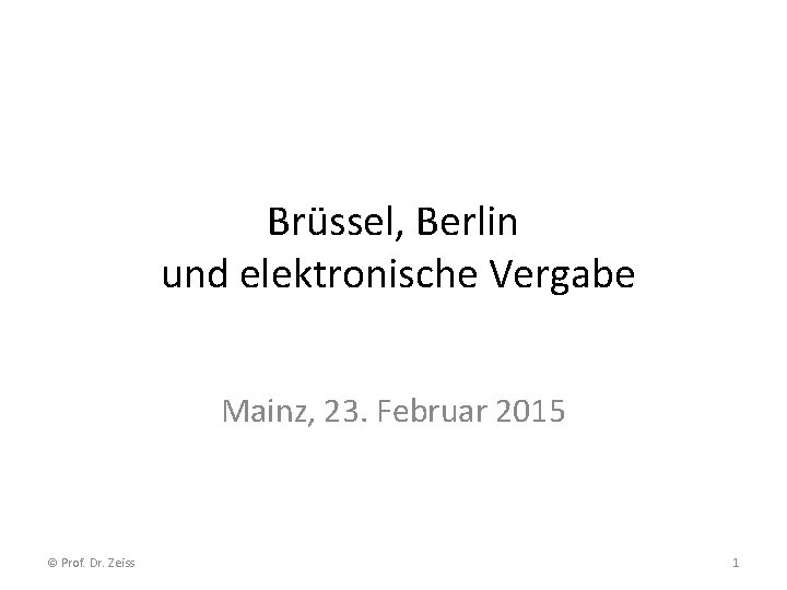 Brüssel, Berlin und elektronische Vergabe Mainz, 23. Februar 2015 © Prof. Dr. Zeiss 1