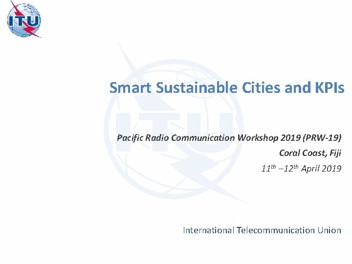 Smart Sustainable Cities and KPIs Pacific Radio Communication Workshop 2019 (PRW-19) Coral Coast, Fiji