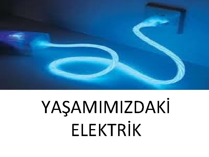 YAŞAMIMIZDAKİ ELEKTRİK 