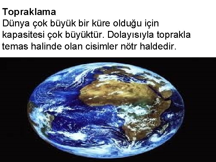 Topraklama Dünya çok büyük bir küre olduğu için kapasitesi çok büyüktür. Dolayısıyla toprakla temas