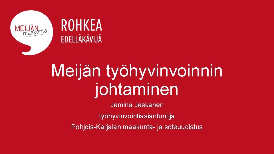Meijän työhyvinvoinnin johtaminen Jemina Jeskanen työhyvinvointiasiantuntija Pohjois-Karjalan maakunta- ja soteuudistus 
