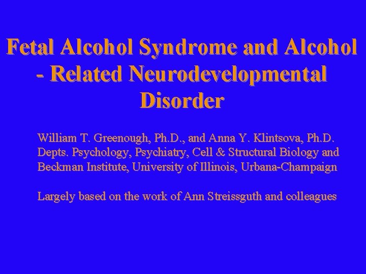 Fetal Alcohol Syndrome and Alcohol - Related Neurodevelopmental Disorder William T. Greenough, Ph. D.