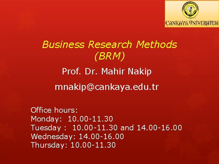 Business Research Methods (BRM) Prof. Dr. Mahir Nakip mnakip@cankaya. edu. tr Office hours: Monday: