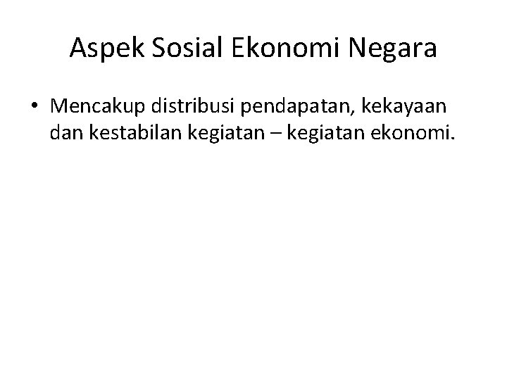 Aspek Sosial Ekonomi Negara • Mencakup distribusi pendapatan, kekayaan dan kestabilan kegiatan – kegiatan