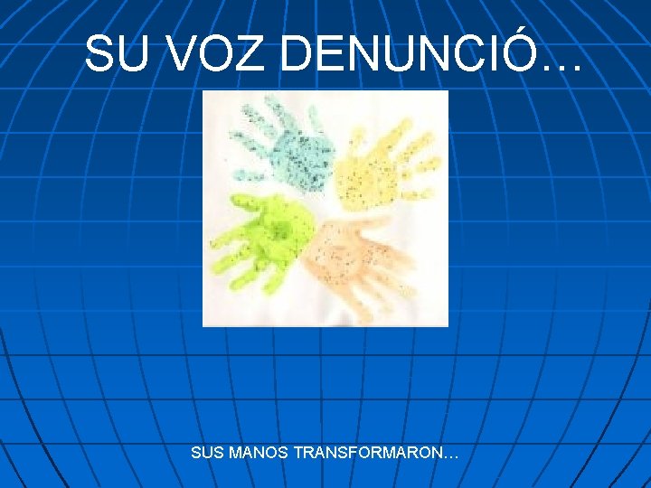 SU VOZ DENUNCIÓ… SUS MANOS TRANSFORMARON… 